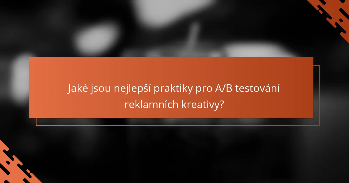 Jaké jsou nejlepší praktiky pro A/B testování reklamních kreativy?