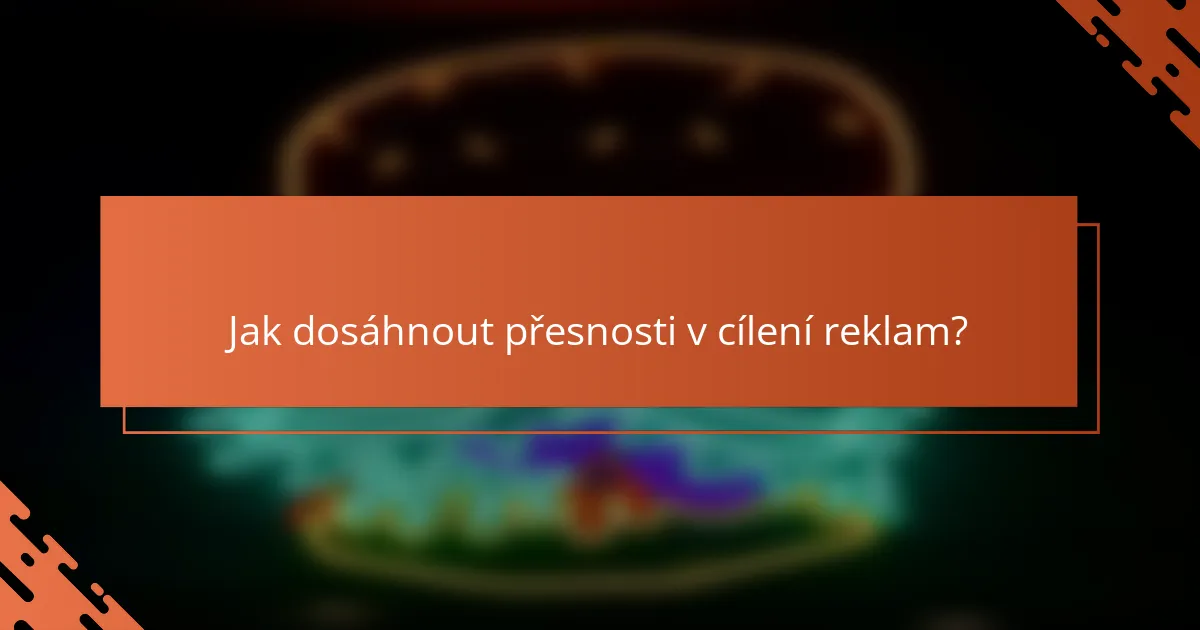 Jak dosáhnout přesnosti v cílení reklam?