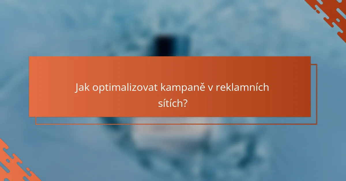 Jak optimalizovat kampaně v reklamních sítích?