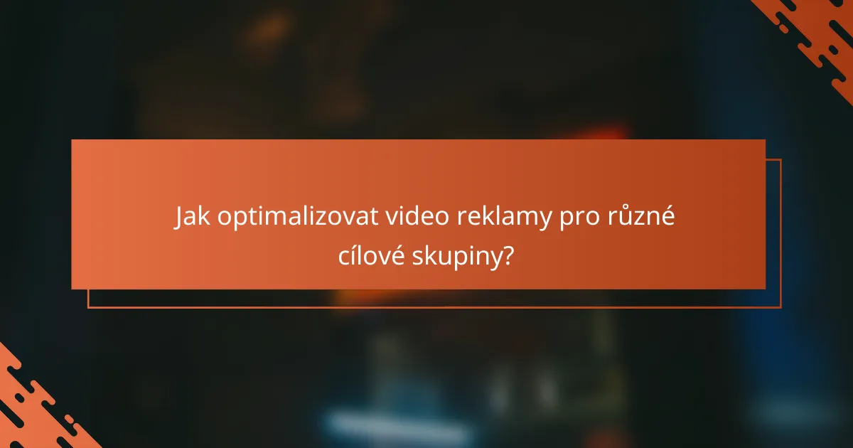 Jak optimalizovat video reklamy pro různé cílové skupiny?