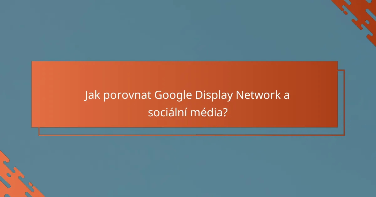 Jak porovnat Google Display Network a sociální média?