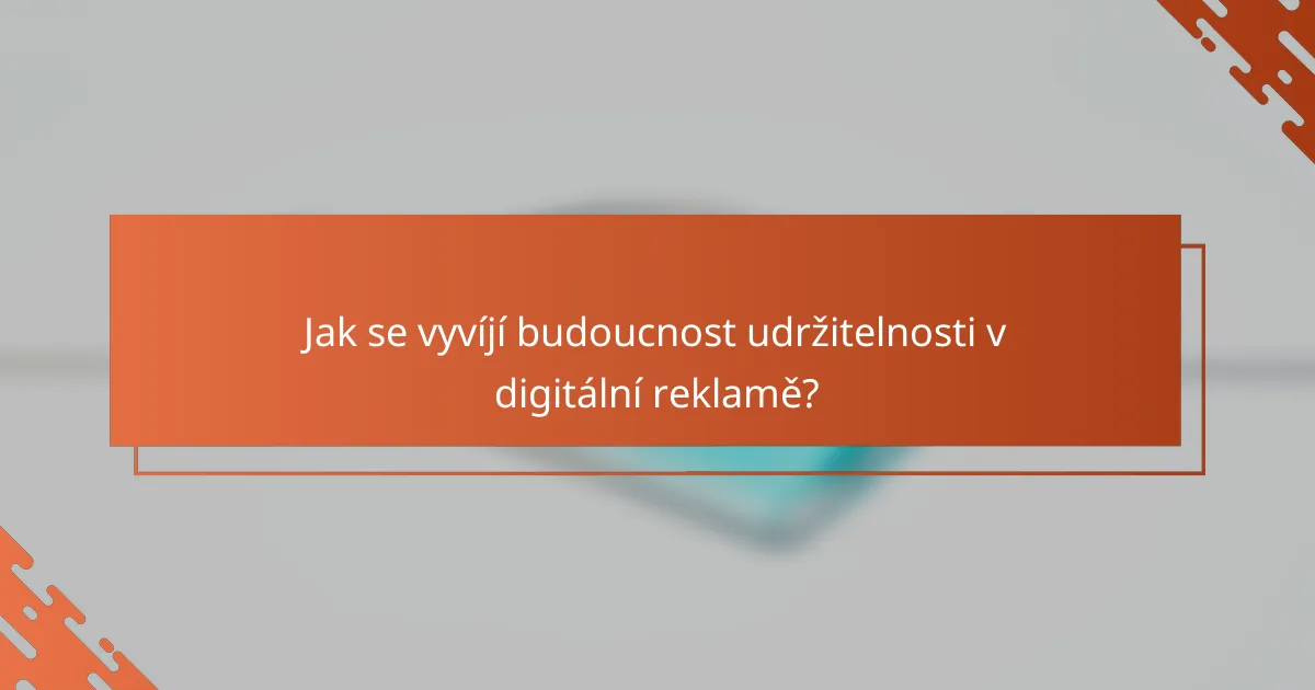Jak se vyvíjí budoucnost udržitelnosti v digitální reklamě?