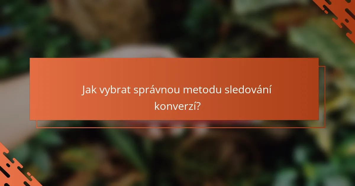 Jak vybrat správnou metodu sledování konverzí?