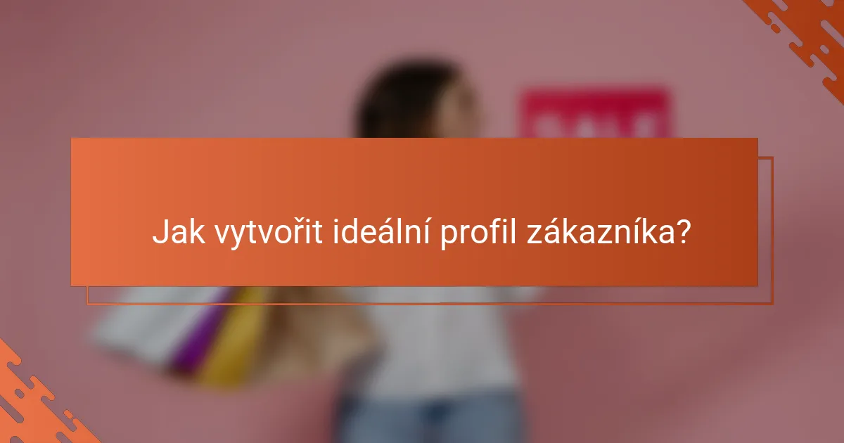 Jak vytvořit ideální profil zákazníka?