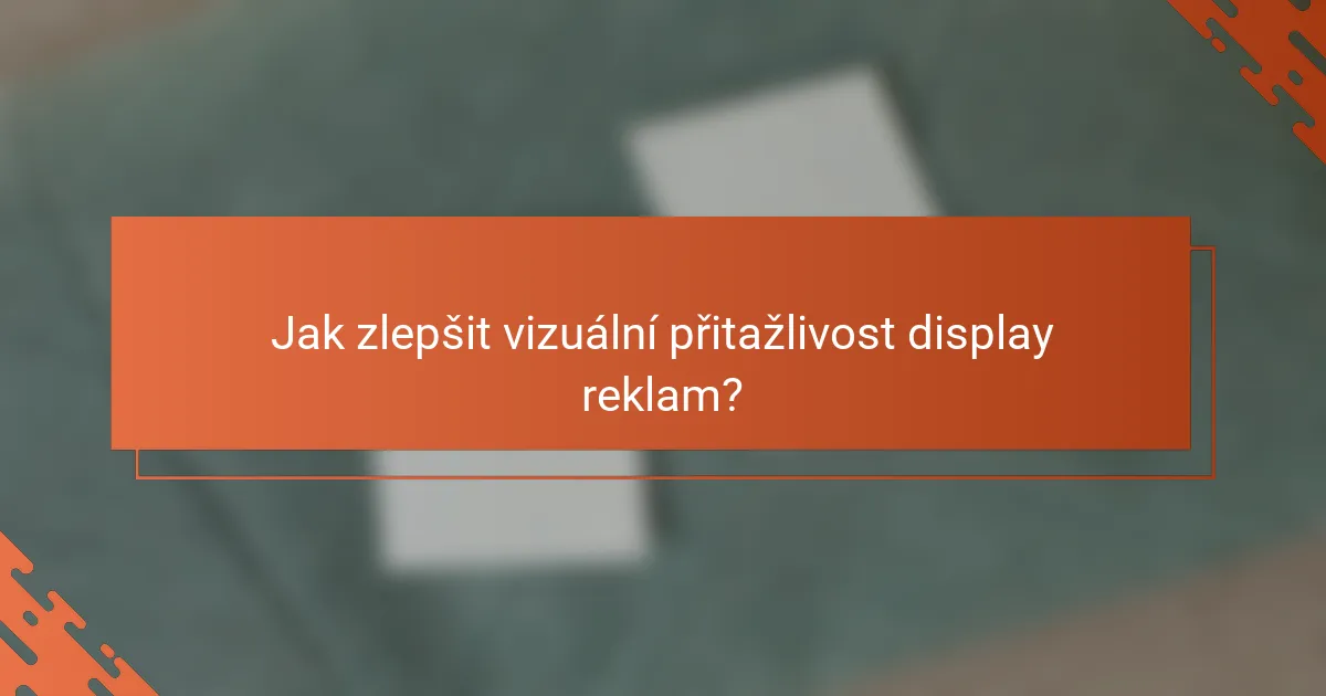Jak zlepšit vizuální přitažlivost display reklam?