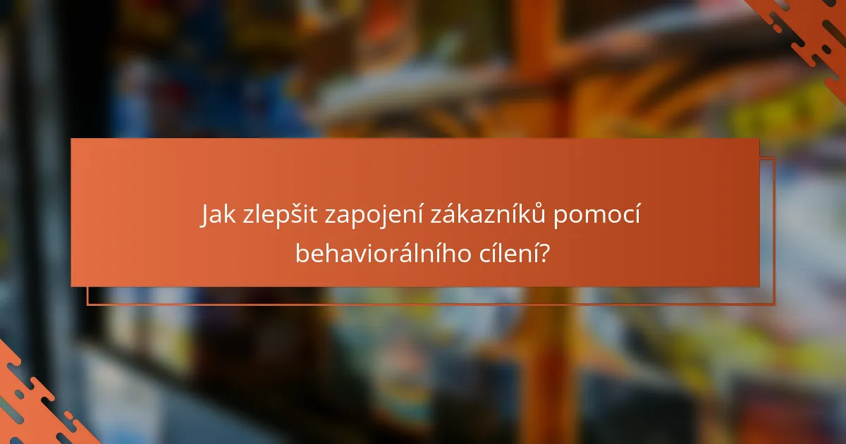 Jak zlepšit zapojení zákazníků pomocí behaviorálního cílení?