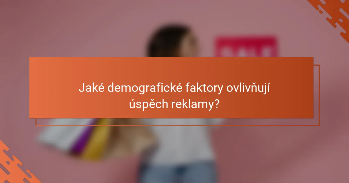 Jaké demografické faktory ovlivňují úspěch reklamy?