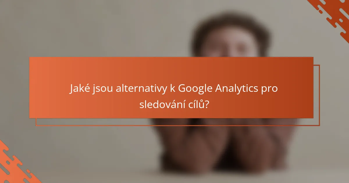 Jaké jsou alternativy k Google Analytics pro sledování cílů?