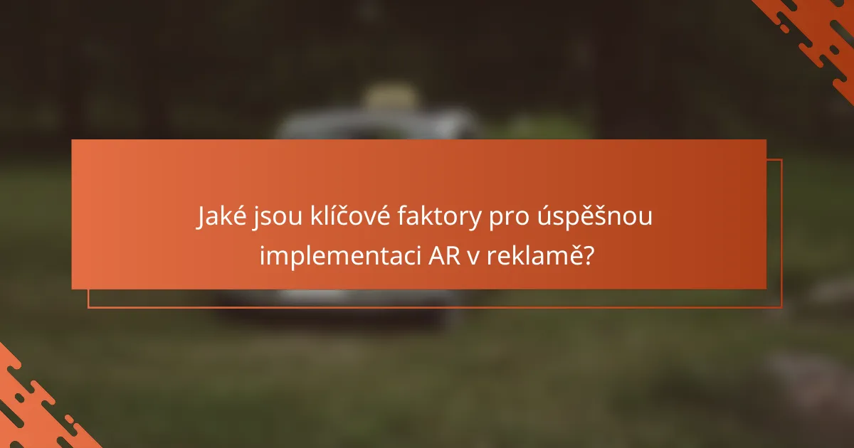 Jaké jsou klíčové faktory pro úspěšnou implementaci AR v reklamě?
