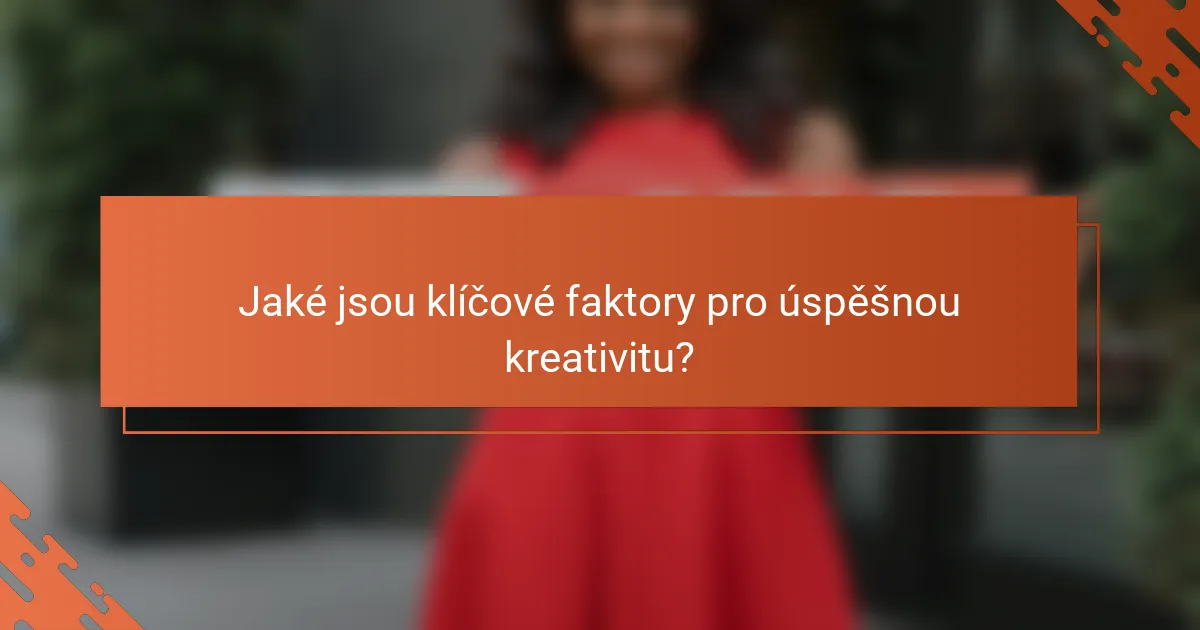 Jaké jsou klíčové faktory pro úspěšnou kreativitu?