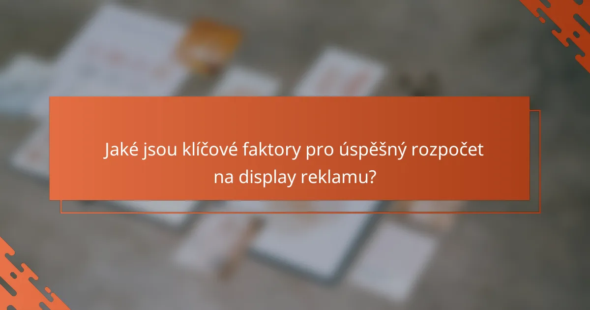 Jaké jsou klíčové faktory pro úspěšný rozpočet na display reklamu?