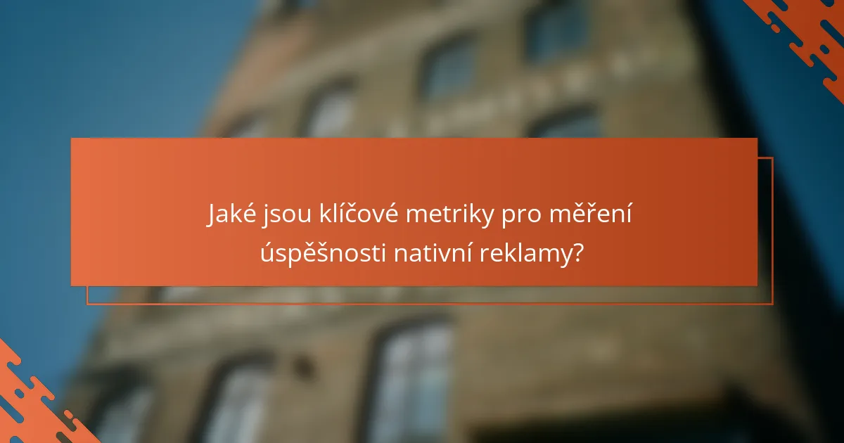 Jaké jsou klíčové metriky pro měření úspěšnosti nativní reklamy?