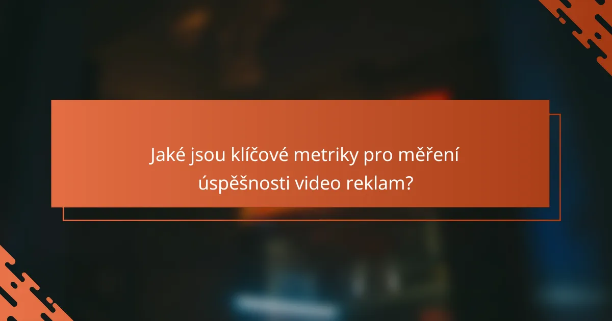 Jaké jsou klíčové metriky pro měření úspěšnosti video reklam?