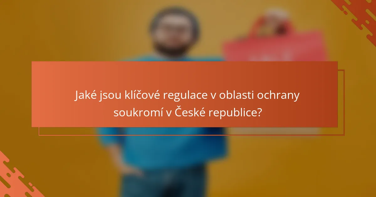 Jaké jsou klíčové regulace v oblasti ochrany soukromí v České republice?
