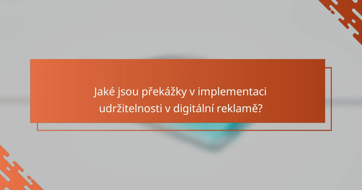 Jaké jsou překážky v implementaci udržitelnosti v digitální reklamě?