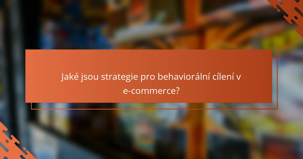 Jaké jsou strategie pro behaviorální cílení v e-commerce?