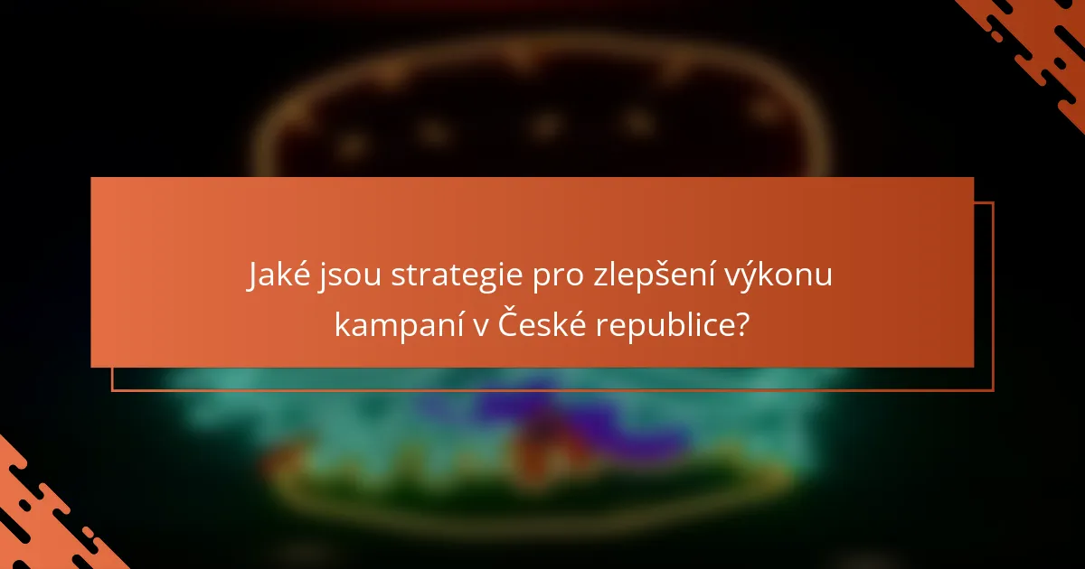Jaké jsou strategie pro zlepšení výkonu kampaní v České republice?