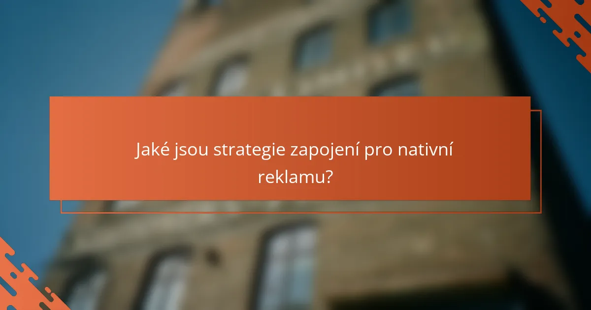 Jaké jsou strategie zapojení pro nativní reklamu?