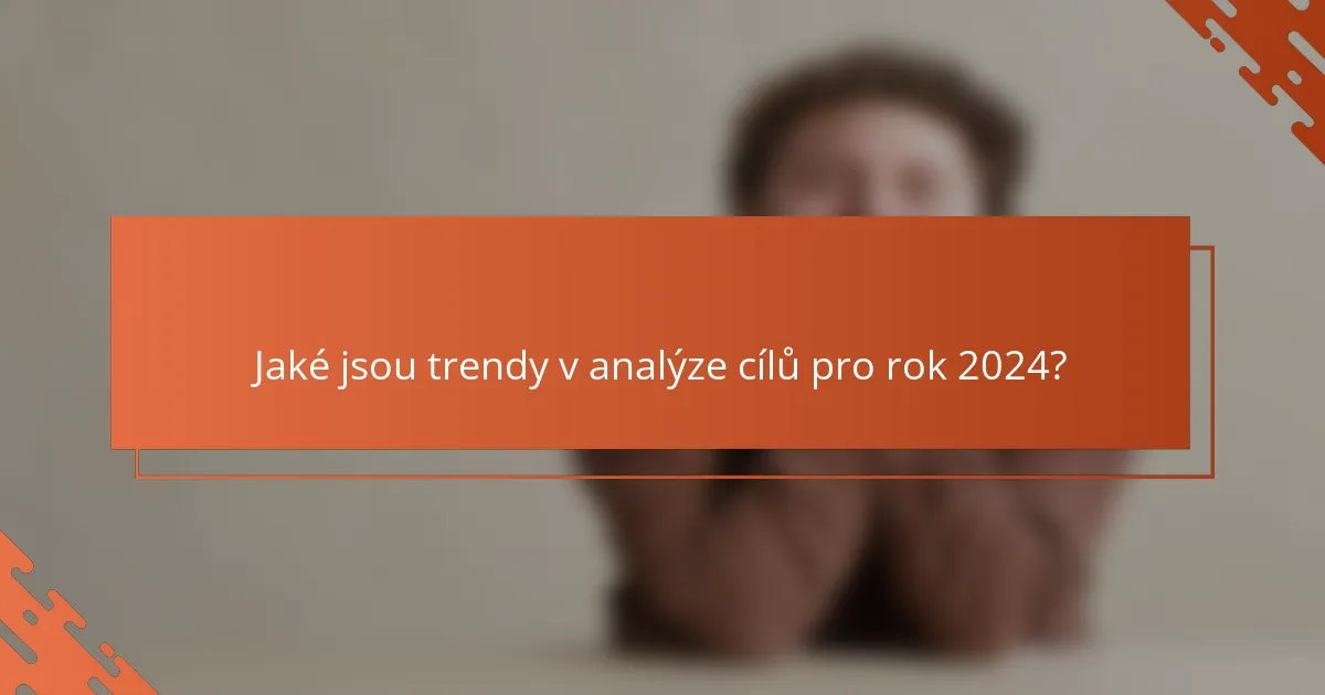 Jaké jsou trendy v analýze cílů pro rok 2024?