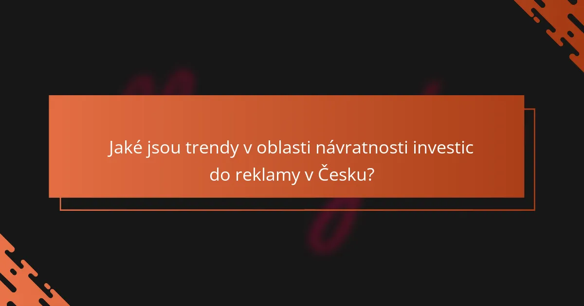 Jaké jsou trendy v oblasti návratnosti investic do reklamy v Česku?