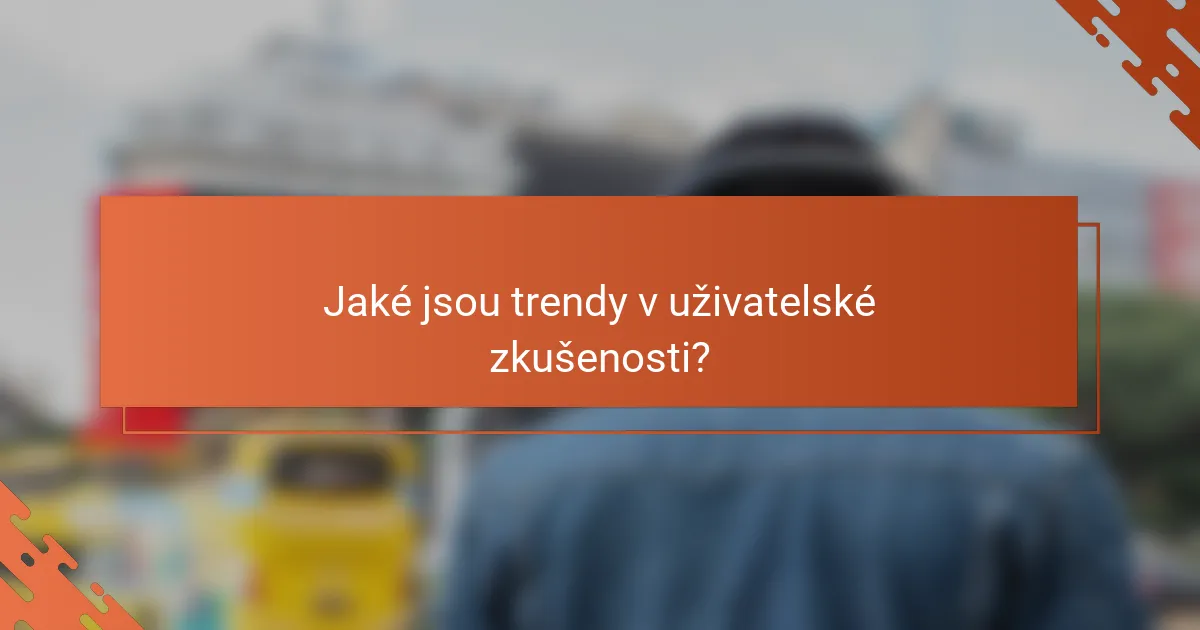 Jaké jsou trendy v uživatelské zkušenosti?