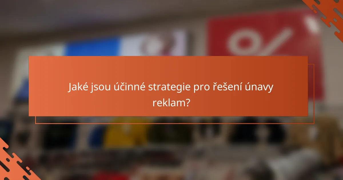 Jaké jsou účinné strategie pro řešení únavy reklam?