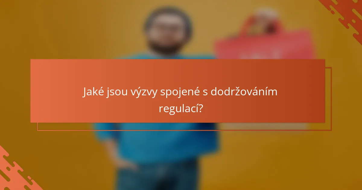 Jaké jsou výzvy spojené s dodržováním regulací?