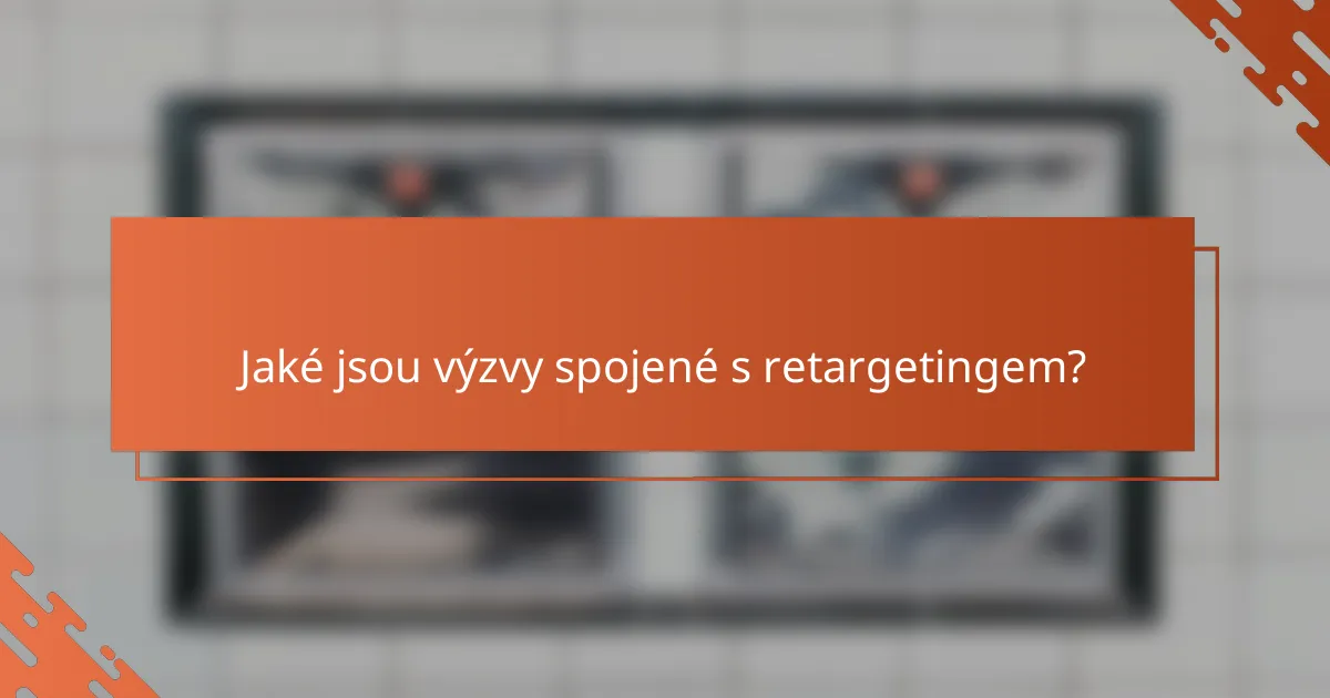 Jaké jsou výzvy spojené s retargetingem?