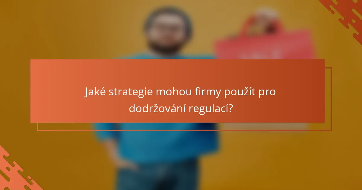 Jaké strategie mohou firmy použít pro dodržování regulací?