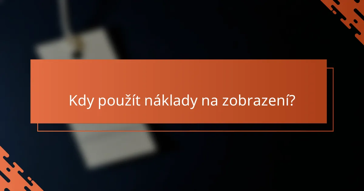 Kdy použít náklady na zobrazení?